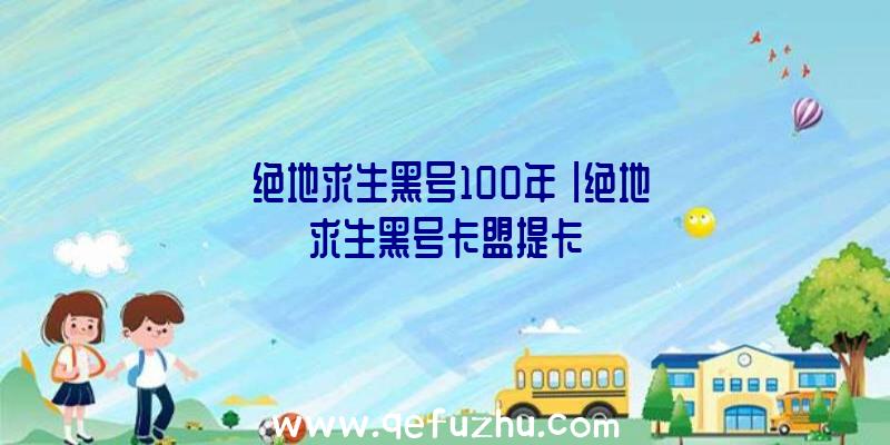 「绝地求生黑号100年」|绝地求生黑号卡盟提卡